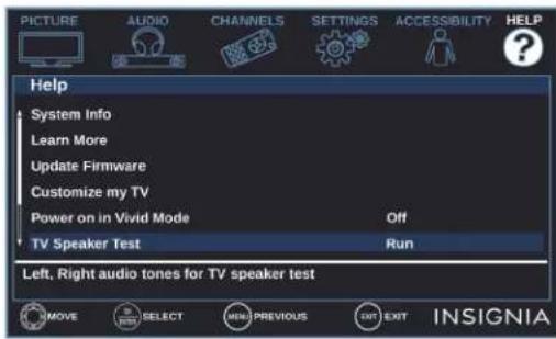 PICTURE AUDIO CHANNELS SETTINGS ACCESSIBILITY HELP Help System Info Learn More Update Firmware Customize my TV Power on in Vivid Mode Off TV Speaker Test Run Left, Right audio tones for TV speaker test MOVE SELECT MENU PREVIOUS EXP EXIT INSIGNIA