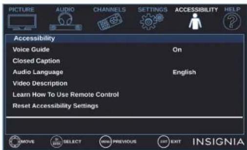 PICTURE AUDIO CHANNELS SETTINGS ACCESSIBILITY HELP Accessibility Voice Guide On Closed Caption Audio Language English Video Description Learn How To Use Remote Control Reset Accessibility Settings MOVE SELECT NEW PREVIOUS LAST EXIT INSIGNIA