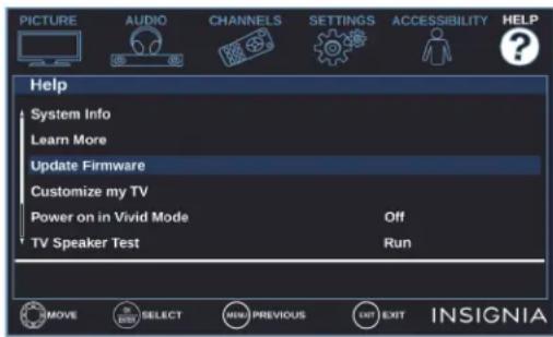 PICTURE AUDIO CHANNELS SETTINGS ACCESSIBILITY HELP Help System Info Learn More Update Firmware Customize my TV Power on in Vivid Mode Off TV Speaker Test Run MOVE SELECT MENU PREVIOUS EXIT EXIT INSIGNIA