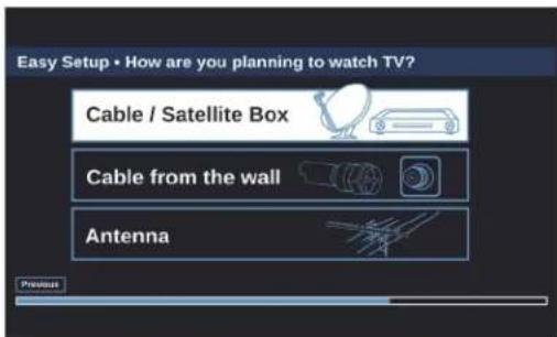 Easy Setup • How are you planning to watch TV? Cable / Satellite Box Cable from the wall Antenna Previous