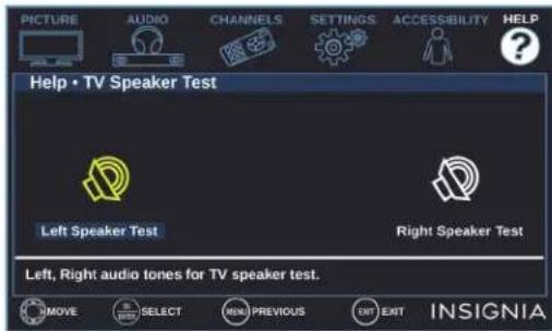 PICTURE AUDIO CHANNELS SETTINGS ACCESSIBILITY HELP Help • TV Speaker Test Left Speaker Test Right Speaker Test Left, Right audio tones for TV speaker test. MOVE SELECT MENU PREVIOUS EXIT EXIT INSIGNIA