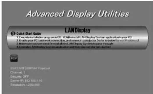 Advanced Display Utilities LANDisplay Quick Start Guide 1. Execute installation program in OD-ROM to install LANDisplay System application in your PC. 2. Enable your PC's network connection, and connect to projector (Refer to below Server IP address) 3. Make sure your personal firewall allows LANDisplay System to access through 4. Include LANdisplay System and location and then you can start project their RDP SSID: MITSUBISHI Projector Channel: T Security: OFF Server IP: 192.188.1.10 Resolution: 1260x800