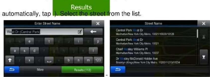 Results automatically, tap ). Select the street from the list. Enter Street Name West Dr (Central Park) e t y j l o p a s d f g n j l x b n m 123 More Results (113) Street Name Central Park West Dr Manhattan/New York City Metro, 10021/10029/10126 Central Park West Dr Manhattan/New York City Metro, 10021 Chief Wesley Williams Pl Manhattan/New York City Metro, 10037 Dr Wesley McDonald Holder Ave Brooklyn (Kingsy) New York City Metro, 11200/11213/11234