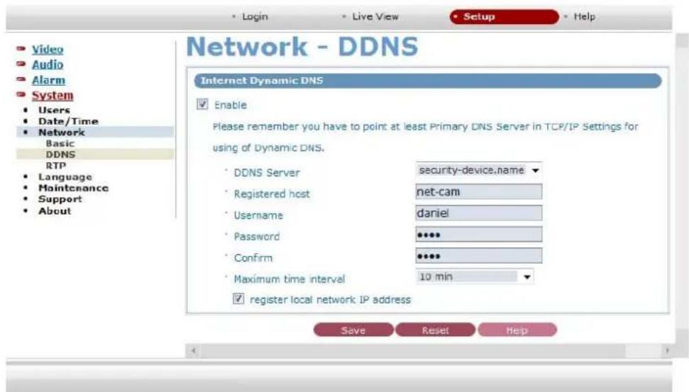 Network - DDNS Internet Dynamic DNS Enable Please remember you have to point at least Primary DNS Server in TCP/IP Settings for using of Dynamic DNS. • DDNS Server security-device.name • Registered host net-cam • Username daniel • Password ••••• • Confirm ••••• • Maximum time interval 10 min ✓ register local network IP address Save Reset Help