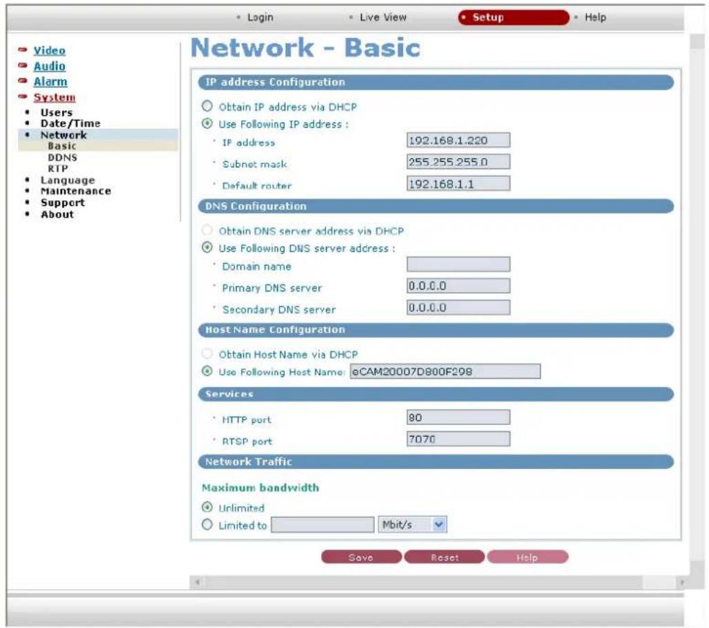 Network - Basic IP address Configuration Obtain IP address via DHCP Use Following IP address : IP address 192.168.1.220 Subnet mask 255.255.255.0 Default router 192.168.1.1 DNS Configuration Obtain DNS server address via DHCP Use Following DNS server address : Domain name Primary DNS server 0.0.0.0 Secondary DNS server 0.0.0.0 Host Name Configuration Obtain Host Name via DHCP Use Following Host Name: oCAM20007D800F298 Services HTTP port 80 RTSP port 7070 Network Traffic Maximum bandwidth Unlimited Limited to Mbit/s Save Reset Help