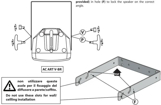 provided) in hole (F) to lock the speaker on the correct angle. AC ART V-BR non utilizzare queste asole per il fissaggio del diffusore a parete/soffito. Do not use these slots for wall/ceiling installation TOP F