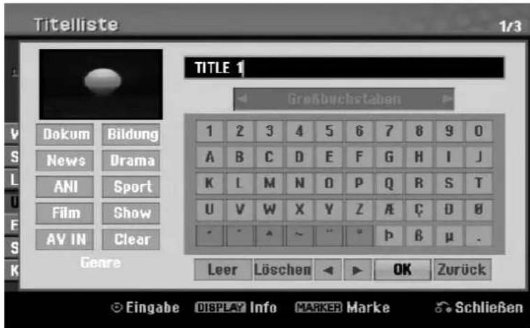 Titelliste 1/3 TITLE 1 Großbuchstaben Dokum Bildung News Drama ANI Sport Film Show AV IN Clear Genre 1 2 3 4 5 6 7 8 9 0 A B C D E F G H I J K L M N O P Q R S T U V W X Y Z A C D B " " ~ " " p B μ . Leer Löschen OK Zurück Eingabe DISPLAY Info MARKER Marke Schließen