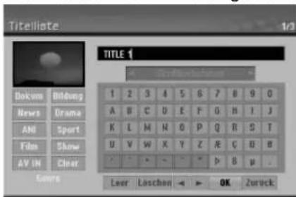Titelliste 1/2 TITLE 1 Dokum Bildung News Drama ANG Sport Film Show AV IN Clear Gengg 1 2 3 4 5 6 7 8 9 0 A B C D E F G H I J K L M N O P Q R S T U V W X Y Z R G U B - - - - - - - - - - - - Lever Löschen - OK Zuruck