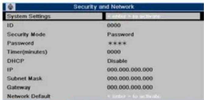 Security and Network System Settings ID 0000 Security Mode Password Password **** Timer(minutes) 0000 DHCP Disable IP 000.000.000.000 Subnet Mask 000.000.000.000 Gateway 000.000.000.000 Network Default * order - to activate