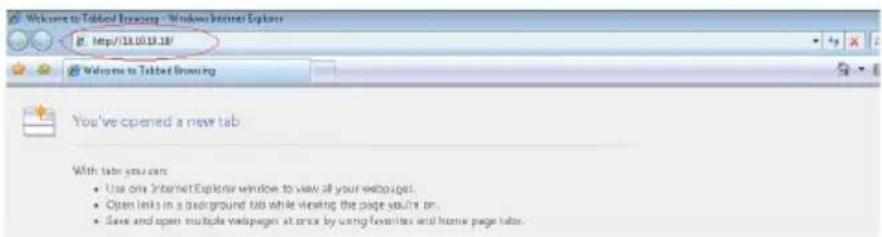 Welcome to Tabbed Browser - Windows Internet Explorer http://11.10.13.18/ Welcome to Tabbed Browser You've opened a new tab With tabb you can: • Use one Internet Explorer window to view all your webpage. • Open links in a background tab while visiting the page you're on. • Save and open multiple webpage at once by using favorites and home page tabs.