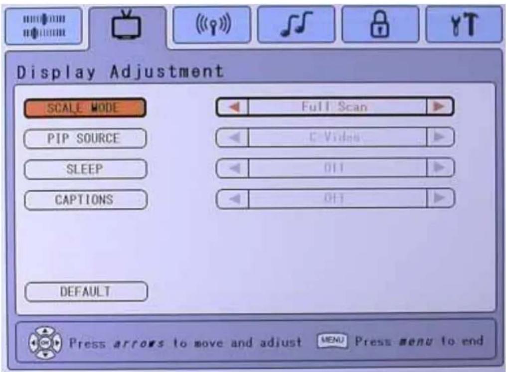 Display Adjustment SCALE MODE PIP SOURCE SLEEP CAPTIONS FULL Scan C Video 011 011 DEFAULT Press arrows to move and adjust MENU Press menu to end