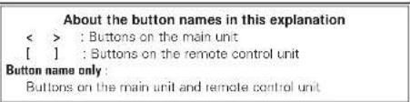 About the button names in this explanation < > : Buttons on the main unit [ ] : Buttons on the remote control unit Button name only : Buttons on the main unit and remote control unit
