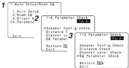 1. Auto Setup/Room EQ 1. Auto Setup 2. Room EQ 3. Direct A 4. Parameter Exit 2 1-4. Parameter Check 700A #Speaker Config. Check Distance C Channel Le EQ Paramel 3 Restore Yes Exit 1-4. Parameter Check 700A Speaker Config. Check Distance Check Channel Level Check #EQ Parameter Check Restore Yes Exit