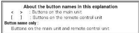 About the button names in this explanation < > : Buttons on the main unit [ ] : Buttons on the remote control unit Button name only : Buttons on the main unit and remote control unit