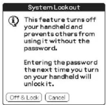 System Lockout This feature turns off your handheld and prevents others from using it without the password. Entering the password the next time you turn on your handheld will unlock it. Off & Lock Cancel