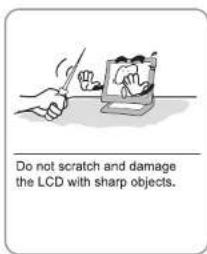 Do not scratch and damage the LCD with sharp objects.