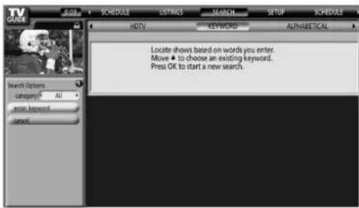 TV SCHEDULE LISTINGS SEARCH SETUP SCHEDULE HDTV KEYWORD ALPHABETICAL Search Options Category: All Enter Keyword Cancel Locate shows based on words you enter. Move ▲ to choose an existing keyword. Press OK to start a new search.