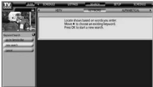 TV GUIDE SCHEDULE LISTINGS SEARCH SETUP SCHEDULE HOTV KEYWORD ALPHABETICAL Locate shows based on words you enter. Move → to choose an existing keyword. Press OK to start a new search.