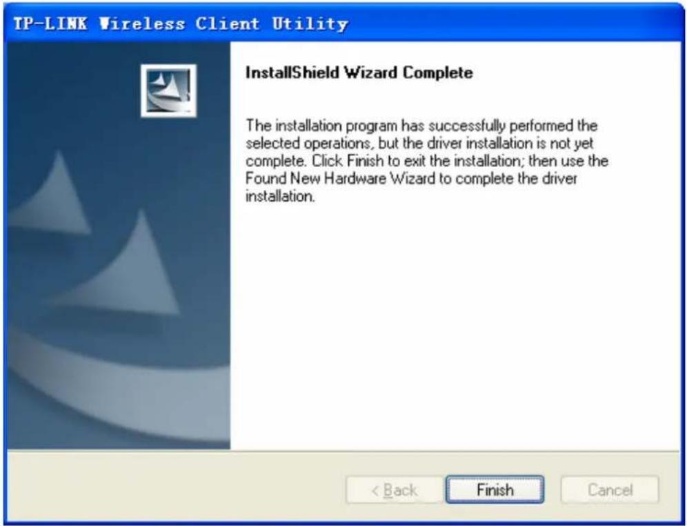 TP-LINK Wireless Client Utility InstallShield Wizard Complete The installation program has successfully performed the selected operations, but the driver installation is not yet complete. Click Finish to exit the installation; then use the Found New Hardware Wizard to complete the driver installation. < Back Finish Cancel