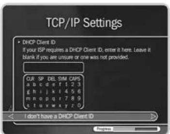 TCP/IP Settings • DHCP Client ID If your ISP requires a DHCP Client ID, enter it here. Leave it blank if you are unsure or one was not provided. CUR SP DEL SIM CAPS a b c d e f 1 2 3 g h i j k l 4 5 6 m n o p q r 7 8 9 s t u v w x y z 0 I don't have a DHCP Client ID