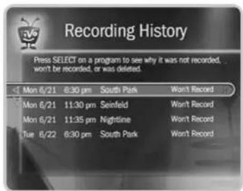 Recording History Press SELECT on a program to see why it was not recorded, won't be recorded, or was deleted. Mon 6/21 6:30 pm South Park Won't Record Mon 6/21 11:30 pm Seinfeld Won't Record Mon 6/21 11:35 pm Nightline Won't Record Tue 6/22 6:30 pm South Park Won't Record