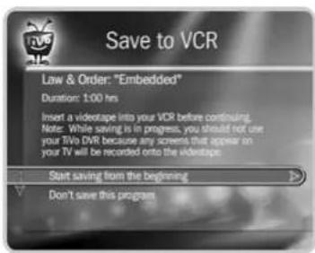 Save to VCR Low & Order: "Embedded" Duration: 1:00 hrs Insert a videotape into your VCR before continuing. Notes: While saving is in progress, you should not use your TV/o DVD because any screen that appear on your TV will be recorded onto the videotape Start saving from the beginning > Don't save this program