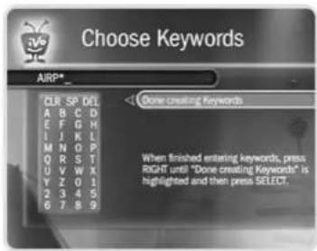 Choose Keywords AIRP* CLR SP GET A B C D E F G H I J K L M N O P Q R S T U V W X Y Z O 1 2 3 4 5 6 7 8 9 Done creating Keywords When finished entering keywords, press. RIGHT until "Done creating Keywords" is highlighted and then press SELECT,