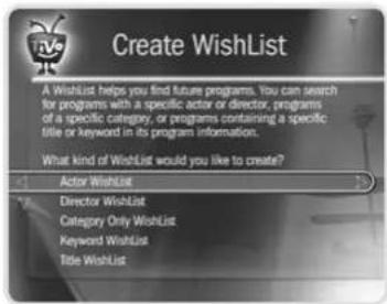 Create WishList A Wishlist helps you find future programs. You can search for programs with a specific actor or director, programs of a specific category, or programs containing a specific title or keyword in its program information. What kind of WishList would you like to create? Actor WishList Director WishList Category Only WishList Keyword WishList Title WishList