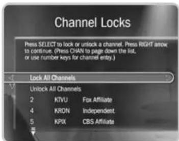 Channel Locks Press SELECT to lock or unlock a channel. Press RIGHT arrow to continue. (Press CHAN to page down the list, or use number keys for channel entry.) Lock All Channels Unlock All Channels 2 KTVU Fox Affiliate 4 KRDN Independent 5 KPIX CBS Affiliate