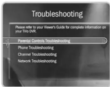 Troubleshooting Please refer to your Viewer's Guide for complete information on your TWO DVR. Parental Controls Troubleshooting Phone Troubleshooting Channel Troubleshooting Network Troubleshooting
