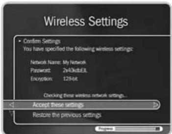 Wireless Settings • Confirm Settings You have specified the following wireless settings: Network Name: My Network Password: 2x40kdb3E3 Encryption: 128kct Checking these wireless network settings... < Accept these settings > Restore the previous settings