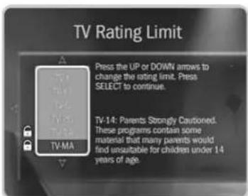 TV Rating Limit Press the UP or DOWN arrows to change the rating limit. Press SELECT to continue. TV-14: Parents Strongly Cautioned. These programs contain some material that many parents would find reasonable for children under 14 years of age.