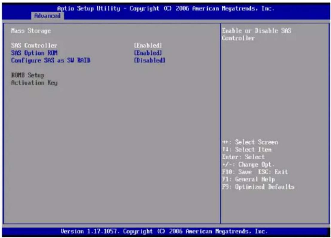 Optio Setup Utility - Copyright (C) 2006 American Megatrends, Inc. Advanced Mass Storage SAS Controller [Enabled] SAS Option ROM [Enabled] Configure SAS as SW RAID [Disabled] ROMB Setup Activation Key Enable or Disable SAS Controller +:-: Select Screen +1: Select Item Enter: Select +/-: Change Opt. F10: Save ESC: Exit F1: General Help F9: Optimized Defaults Version 1.17.1057. Copyright (C) 2006 American Megatrends, Inc.