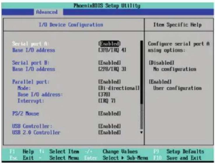 PhoenixBIOS Setup Utility Advanced I/O Device Configuration Serial port A: Base I/O address [Enabled] [3F0/IRQ 41] Serial port B: Base I/O address [Enabled] [2F8/IRQ 31] Parallel port: Mode: Base I/O address: Interrupt: [Enabled] [BI-directional] [370] [IRQ 7] PS/2 Mouse [Enabled] USB Controller: USB 2.0 Controller [Enabled] Item Specific Help Configure serial port A using options: [Disabled] No configuration [Enabled] User configuration F1 Help 1 Select Item -/- Change Values F9 Setup Defaults Esc Exit Select Menu Enter Select ▶ Sub-Menu F10 Save and Exit