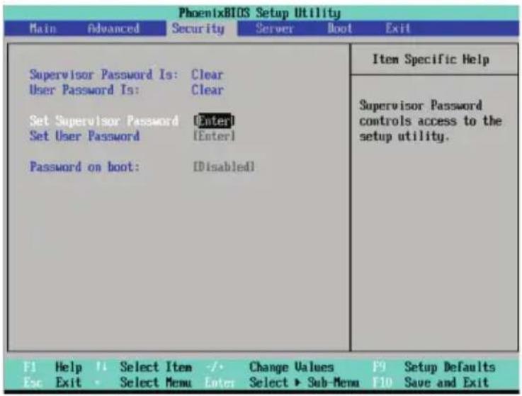 PhoenixBIOS Setup Utility Main Advanced Security Server Boot Exit Supervisor Password Is: Clear User Password Is: Clear Set Supervisor Password [Enter] Set User Password [Enter] Password on boot: [Disabled] Item Specific Help Supervisor Password controls access to the setup utility. F1 Help 1 Select Item -/- Change Values F9 Setup Defaults Esc Exit Select Menu Enter Select ▶ Sub-Menu F10 Save and Exit