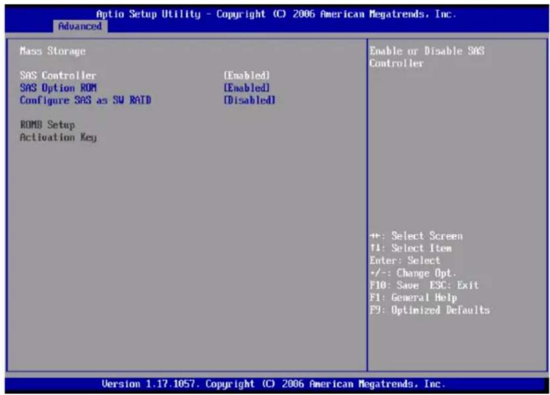 Optio Setup Utility - Copyright (C) 2006 American Megatrends, Inc. Advanced Mass Storage SAS Controller [Enabled] SAS Option ROM [Enabled] Configure SAS as SW RAID [Disabled] ROMB Setup Activation Key Enable or Disable SAS Controller +:-: Select Screen F1: Select Item Enter: Select +/-: Change Opt. F10: Save ESC: Exit F1: General Help F9: Optimized Defaults Version 1.17.1057. Copyright (C) 2006 American Megatrends, Inc.