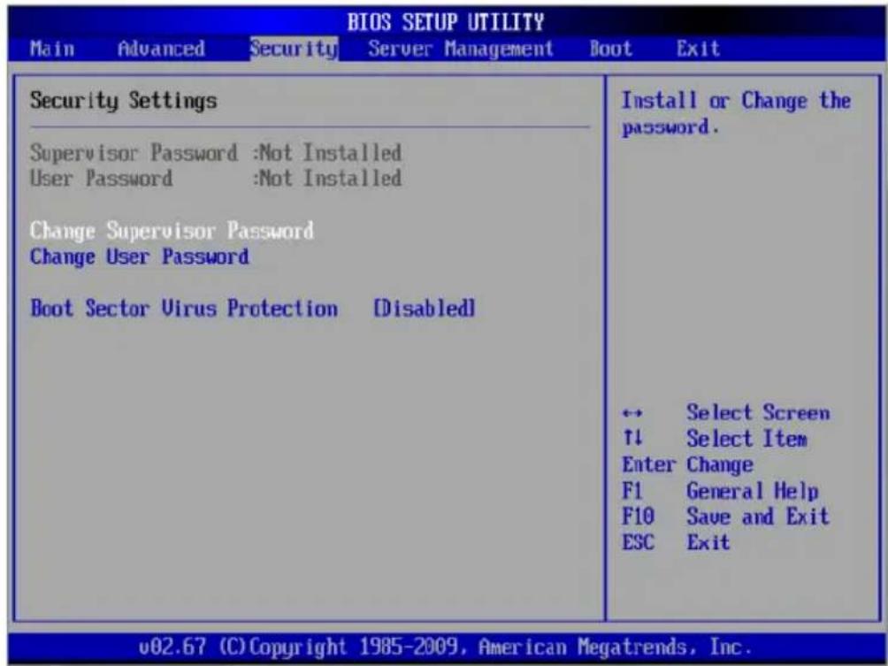 BIOS SETUP UTILITY Main Advanced Security Server Management Boot Exit Security Settings Supervisor Password :Not Installed User Password :Not Installed Change Supervisor Password Change User Password Boot Sector Virus Protection [Disabled] Install or Change the password. ← Select Screen ↑↓ Select Item Enter Change F1 General Help F10 Save and Exit ESC Exit v02.67 (C) Copyright 1985-2009, American Megatrends, Inc.