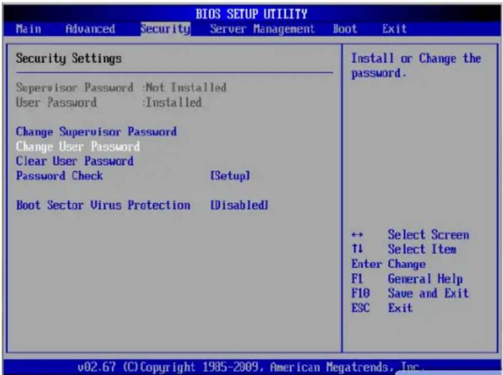 BIOS SETUP UTILITY Main Advanced Security Server Management Boot Exit Security Settings Supervisor Password :Not Installed User Password :Installed Change Supervisor Password Change User Password Clear User Password Password Check [Setup] Boot Sector Virus Protection [Disabled] Install or Change the password. ↔ Select Screen ↑↓ Select Item Enter Change F1 General Help F10 Save and Exit ESC Exit v02.67 (C) Copyright 1985-2009, American Megatrends, Inc.