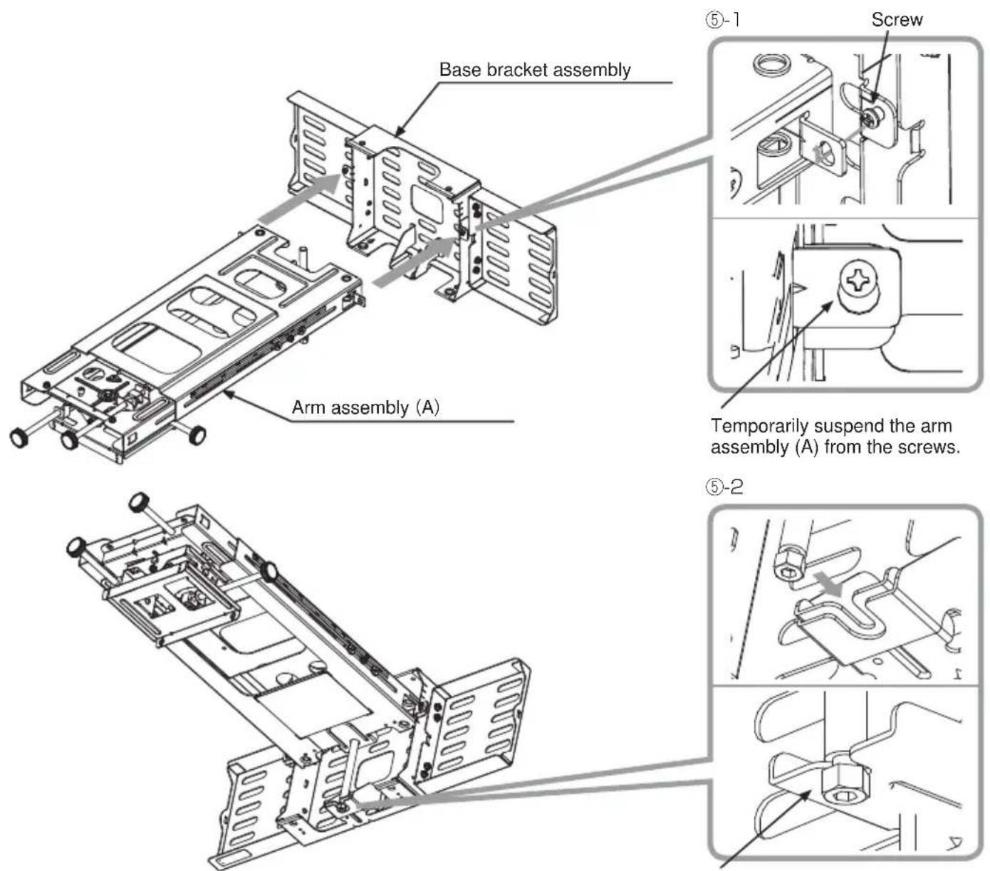 Base bracket assembly Arm assembly (A) ⑤-1 Screw Temporarily suspend the arm assembly (A) from the screws. ⑤-2