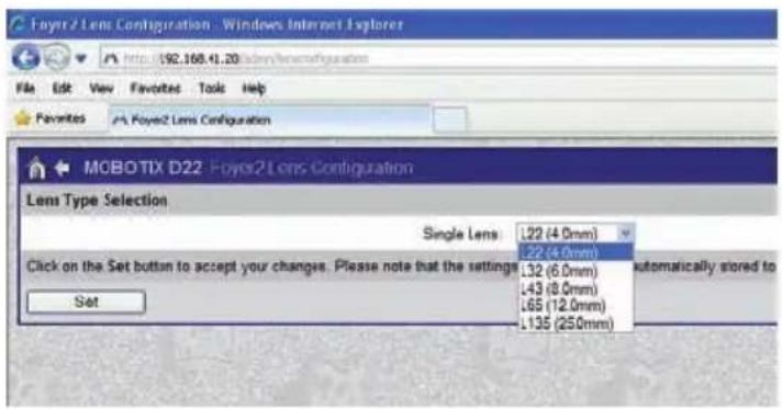 Foyes2 Lens Configuration - Windows Internet Explorer File Edit View Favorites Tools Help Favorites Foyes2 Lens Configuration MOBOTIX D22 Foyes2 Lens Configuration Lens Type Selection Single Lens 1.22 (4.0mm) .22 (4.0mm) .32 (6.0mm) .43 (8.0mm) .65 (12.0mm) .135 (25.0mm) Click on the Set button to accept your changes. Please note that the settings Set automatically stored to Automatically stored to