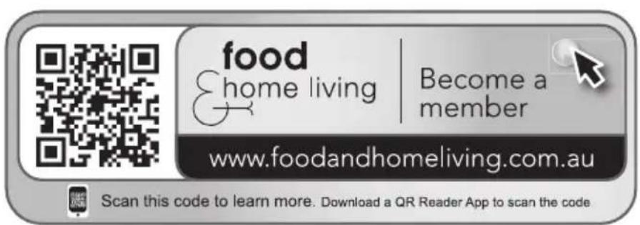 food &home living | Become a member www.foodandhomeliving.com.au Scan this code to learn more. Download a QR Reader App to scan the code