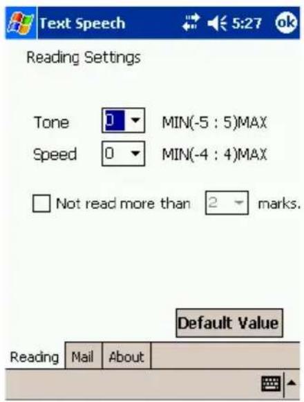 Text Speech Reading Settings Tone 0 MIN(-5 : 5)MAX Speed 0 MIN(-4 : 4)MAX Not read more than 2 marks. Default Value Reading Mail About