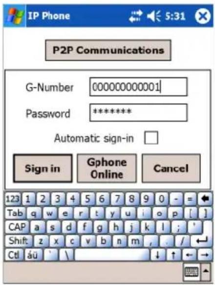 IP Phone 5:31 P2P Communications G-Number 000000000001 Password ******** Automatic sign-in Sign in Gphone Online Cancel 123 1 2 3 4 5 6 7 8 9 0 - = Tab q w e r t y u i o p [ ] CAP a s d f g h j k l ; ' Shift z x c v b n m , . / CtI áü ' \ ↓ ↑ ← →