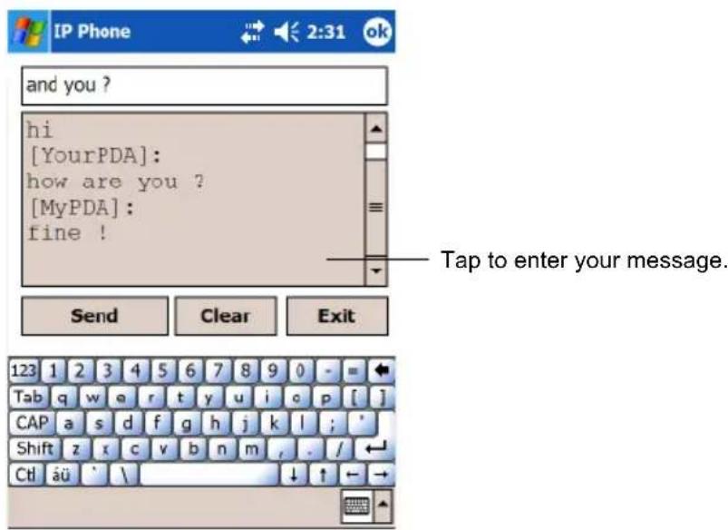 and you ? hi [YourPDA]: how are you ? [MyPDA]: fine ! Tap to enter your message. Send Clear Exit 123 1 2 3 4 5 6 7 8 9 0 - = Tab q w e r t y u i c p [ ] CAP a s d f g h j k l ; ' Shift z x c v b n m , . / CtI äü ' \ ↓ ↑ ← →