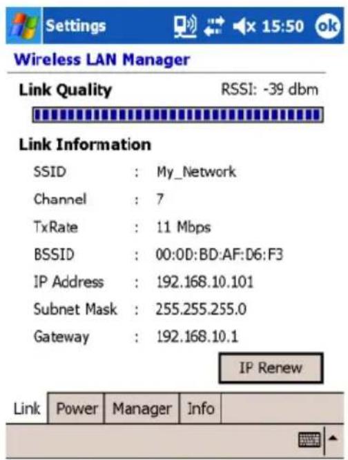Wireless LAN Manager Link Quality RSSI: -39 dbm Link Information SSID : My_Network Channel : 7 TxRate : 11 Mbps BSSID : 00:0D:BD:AF:D6:F3 IP Address : 192.168.10.101 Subnet Mask : 255.255.255.0 Gateway : 192.168.10.1 IP Renew Link Power Manager Info