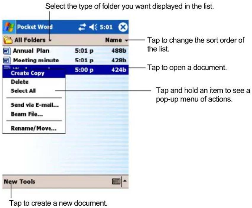 Select the type of folder you want displayed in the list. Pocket Word All Folders Name Annual Plan 5:01 p 488b Meeting minute 5:01 p 428b Create Copy 5:00 p 424b Delete Select All Send via E-mail... Beam File... Rename/Move... New Tools Tap to create a new document. Tap to change the sort order of the list. Tap to open a document. Tap and hold an item to see a pop-up menu of actions.