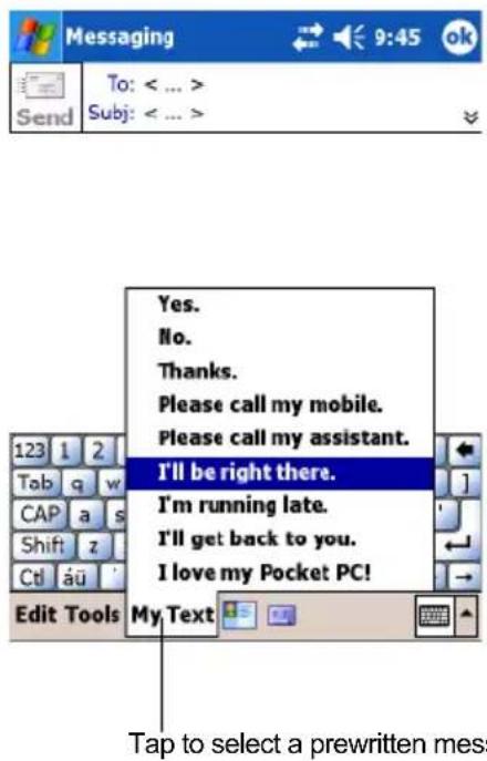 Messaging To: < ... > Subj: < ... > Send Yes. No. Thanks. Please call my mobile. Please call my assistant. I'll be right there. I'm running late. I'll get back to you. I love my Pocket PC! Edit Tools My Text Tap to select a prewritten mess