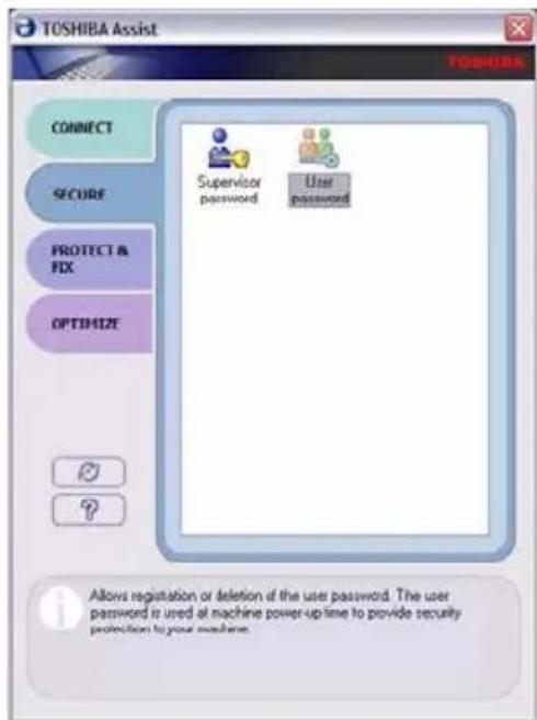 TOSHIBA Assist CONNECT SECURE PROTECT & FIX OPTIMIZE Supervisor password User password Allows registration or deletion of the user password. The user password is used at machine power-up time to provide security protection to your machine.