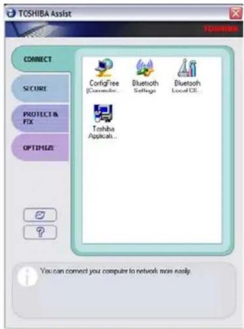 TOSHIBA Assist CONNECT Secure PROTECT & FIX OPTIMIZE ConfigFree (Connector) Bluetooth Settings Bluetooth Local CT Toshiba Applicati... You can connect your computer to network more easily