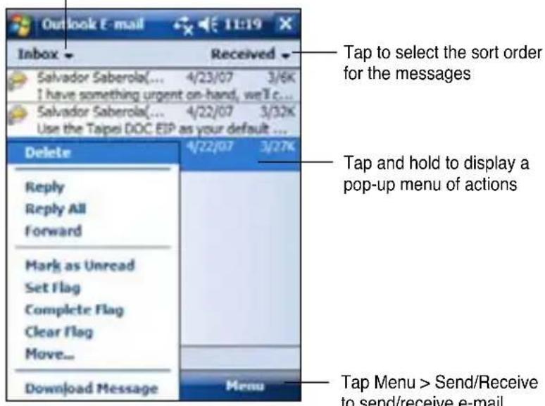 Outlook E-mail 11:19 Inbox Received Salvador Saberola(... 4/23/07 3/6K I have something urgent on-hand, we'll c... Salvador Saberola(... 4/22/07 3/32K Use the Taipei DOC EIP as your default ... Delete 4/22/07 3/27K Reply Reply All Forward Mark as Unread Set Flag Complete Flag Clear Flag Move... Download Message Menu Tap to select the sort order for the messages Tap and hold to display a pop-up menu of actions Tap Menu > Send/Receive to send/receive e-mail